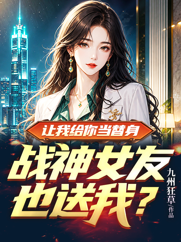 《让我给你当替身，战神女友也送我？》