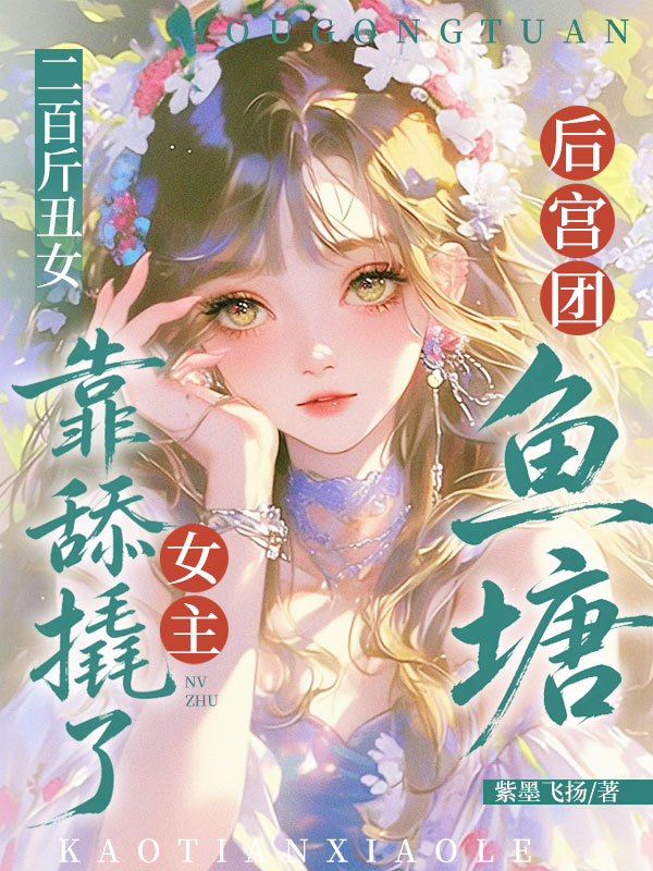 《二百斤丑女，靠舔撬了女主后宫团鱼塘》